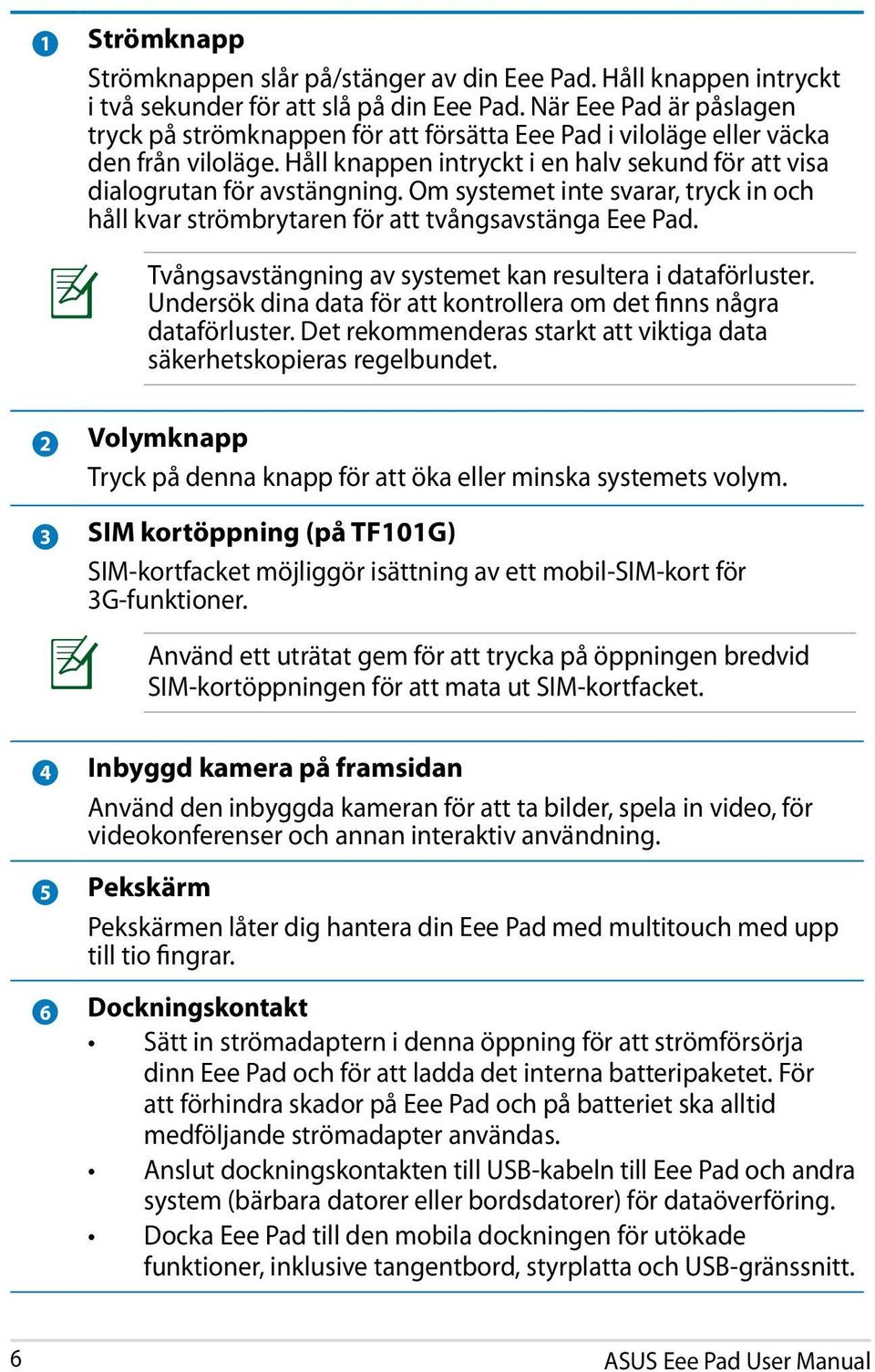 Om systemet inte svarar, tryck in och håll kvar strömbrytaren för att tvångsavstänga Eee Pad. Tvångsavstängning av systemet kan resultera i dataförluster.