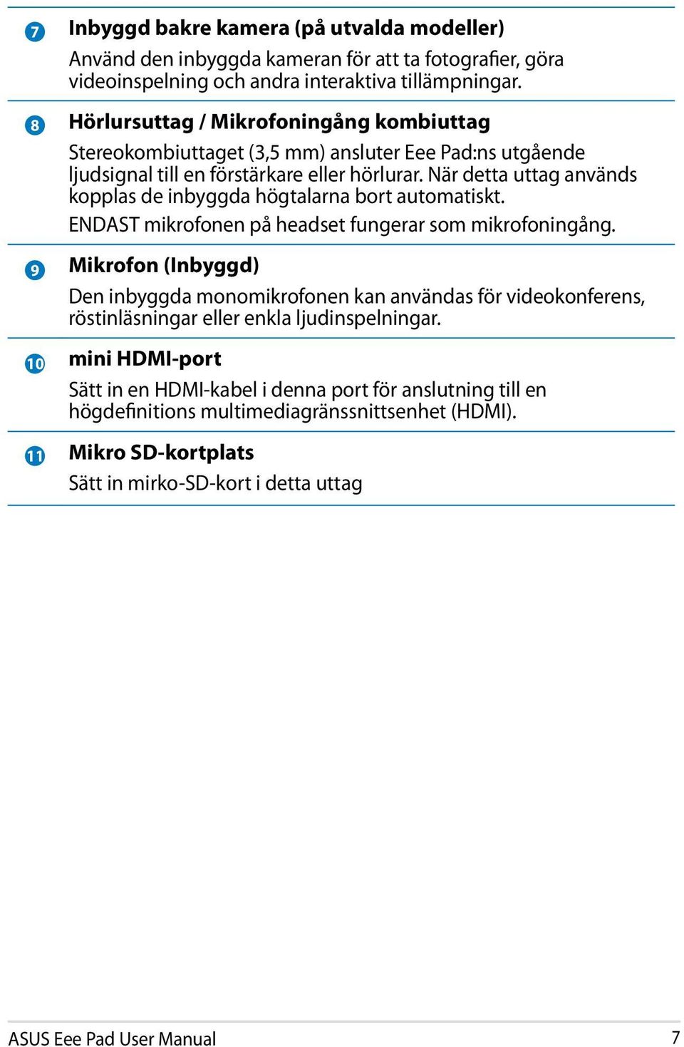 När detta uttag används kopplas de inbyggda högtalarna bort automatiskt. ENDAST mikrofonen på headset fungerar som mikrofoningång.