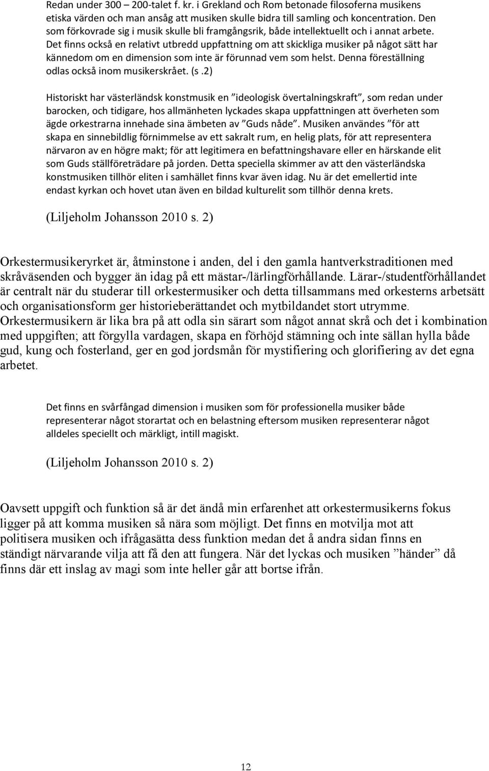 Det finns också en relativt utbredd uppfattning om att skickliga musiker på något sätt har kännedom om en dimension som inte är förunnad vem som helst.