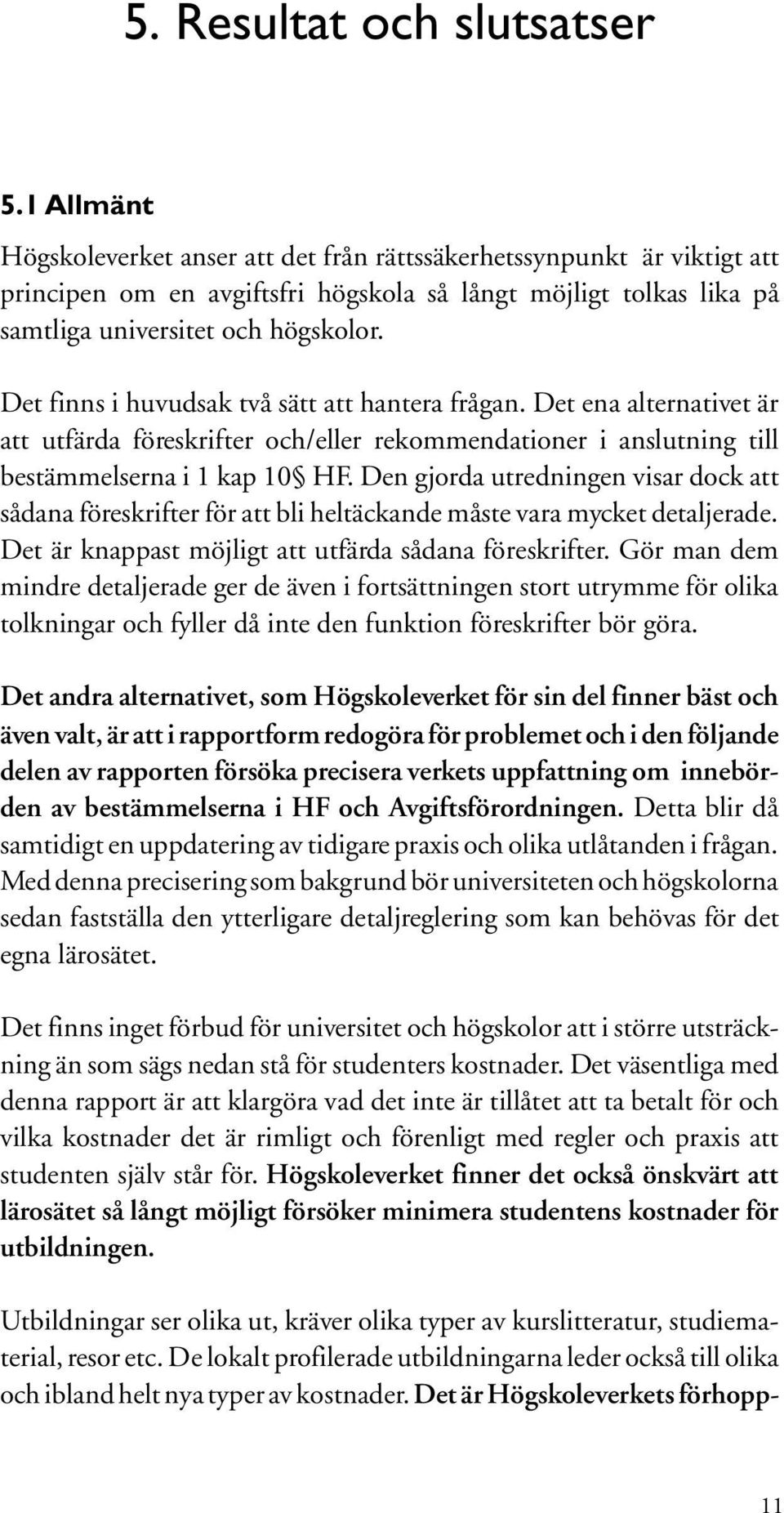 Det finns i huvudsak två sätt att hantera frågan. Det ena alternativet är att utfärda föreskrifter och/eller rekommendationer i anslutning till bestämmelserna i 1 kap 10 HF.