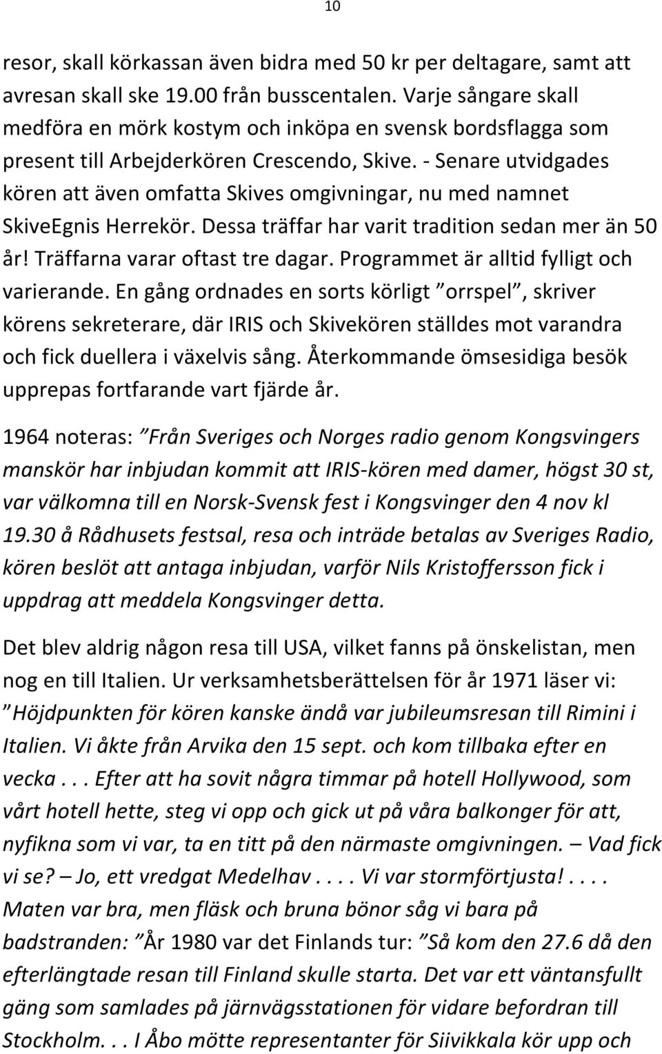 - Senare utvidgades kören att även omfatta Skives omgivningar, nu med namnet SkiveEgnis Herrekör. Dessa träffar har varit tradition sedan mer än 50 år! Träffarna varar oftast tre dagar.