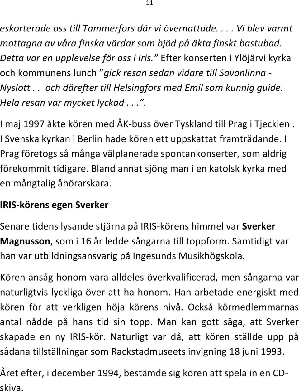 ... I maj 1997 åkte kören med ÅK-buss över Tyskland till Prag i Tjeckien. I Svenska kyrkan i Berlin hade kören ett uppskattat framträdande.