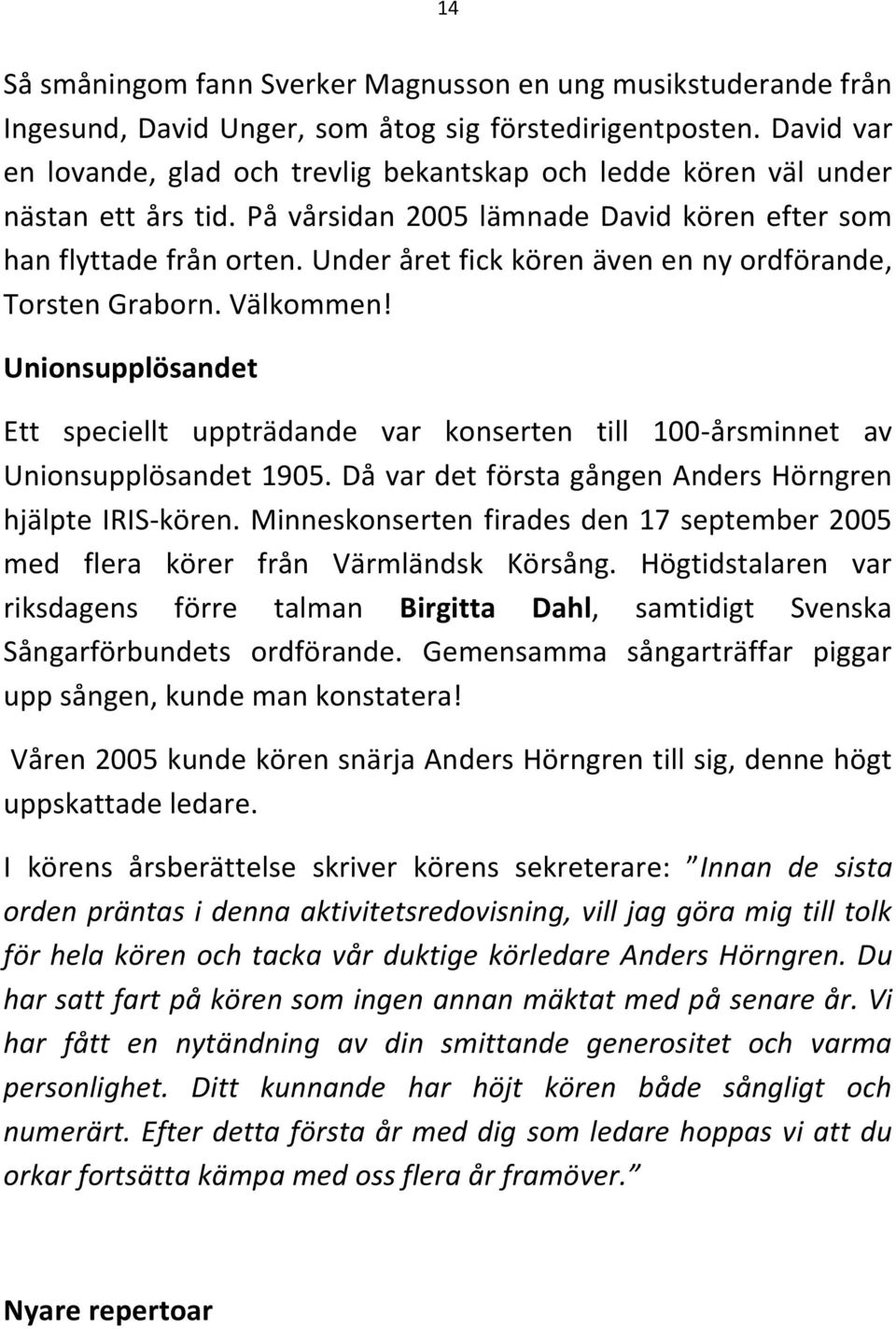 Under året fick kören även en ny ordförande, Torsten Graborn. Välkommen! Unionsupplösandet Ett speciellt uppträdande var konserten till 100-årsminnet av Unionsupplösandet 1905.