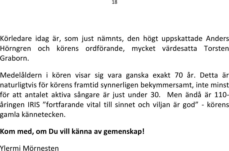 Detta är naturligtvis för körens framtid synnerligen bekymmersamt, inte minst för att antalet aktiva sångare är just