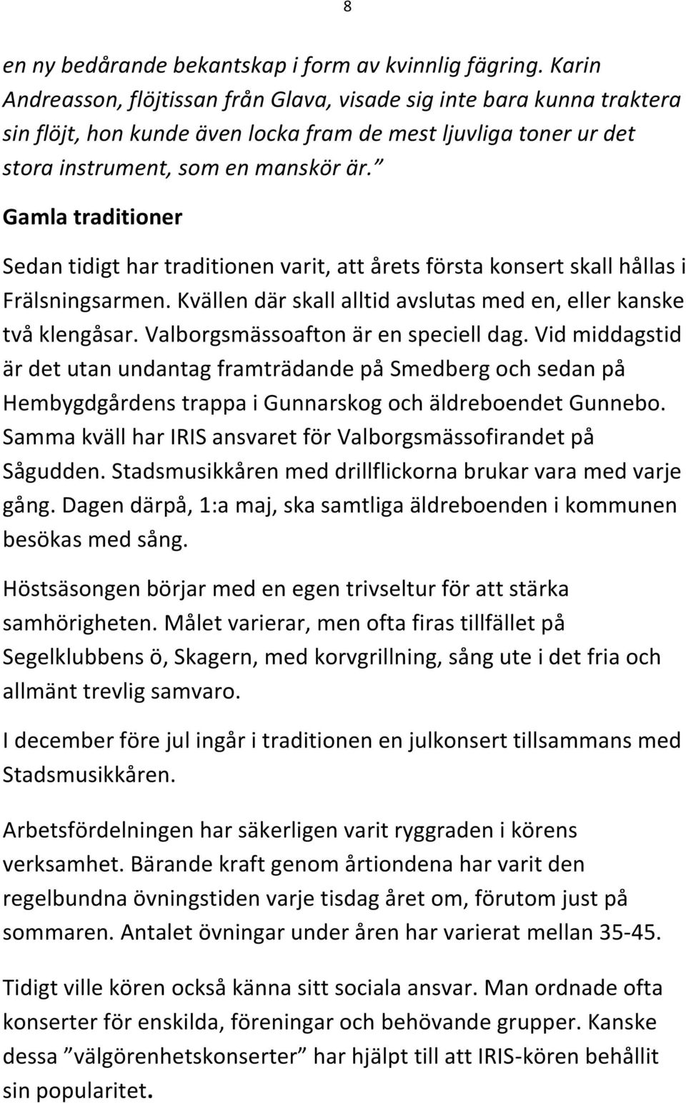 Gamla traditioner Sedan tidigt har traditionen varit, att årets första konsert skall hållas i Frälsningsarmen. Kvällen där skall alltid avslutas med en, eller kanske två klengåsar.