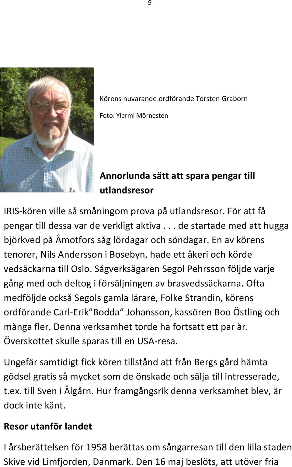 En av körens tenorer, Nils Andersson i Bosebyn, hade ett åkeri och körde vedsäckarna till Oslo. Sågverksägaren Segol Pehrsson följde varje gång med och deltog i försäljningen av brasvedssäckarna.