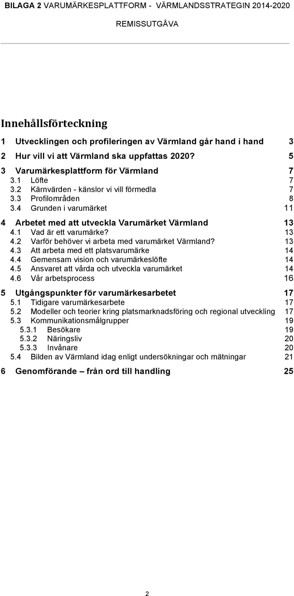 13 4.3 Att arbeta med ett platsvarumärke 14 4.4 Gemensam vision och varumärkeslöfte 14 4.5 Ansvaret att vårda och utveckla varumärket 14 4.