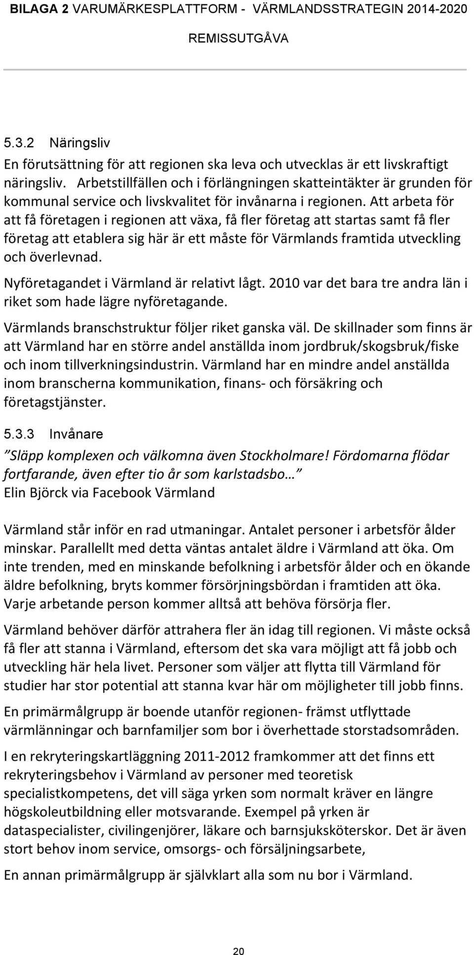 Att arbeta för att få företagen i regionen att växa, få fler företag att startas samt få fler företag att etablera sig här är ett måste för Värmlands framtida utveckling och överlevnad.