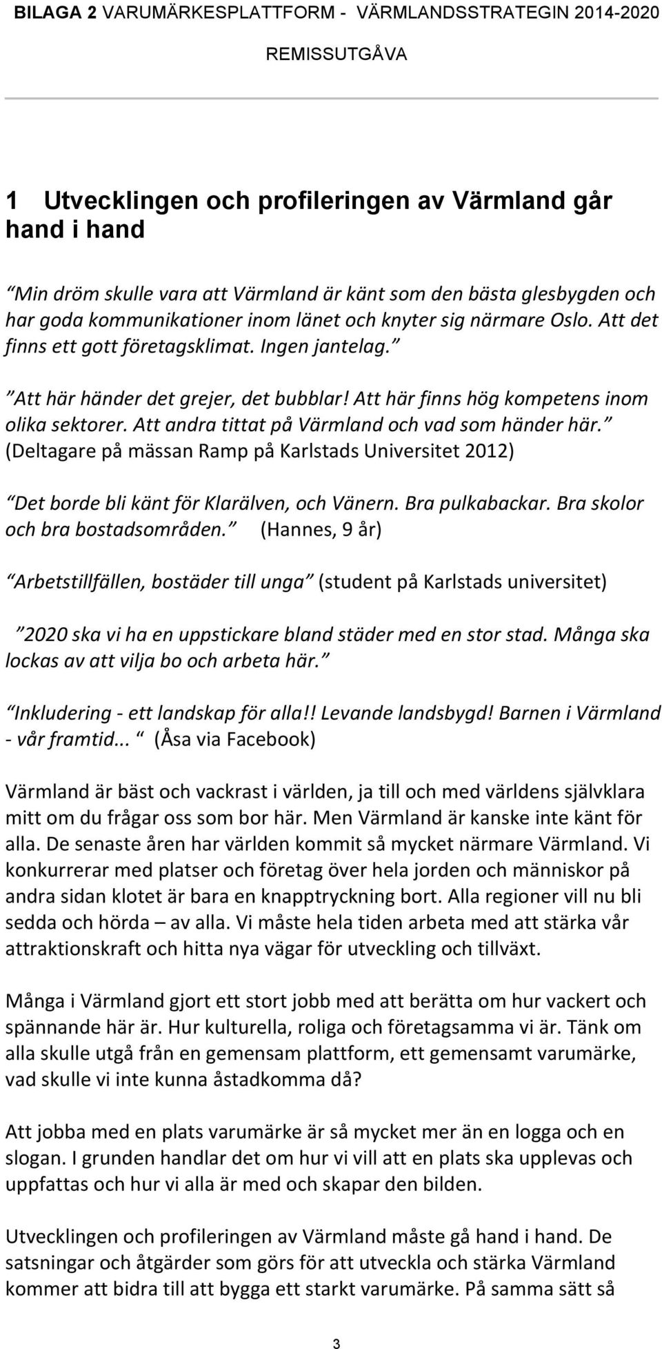 (Deltagare på mässan Ramp på Karlstads Universitet 2012) Det borde bli känt för Klarälven, och Vänern. Bra pulkabackar. Bra skolor och bra bostadsområden.