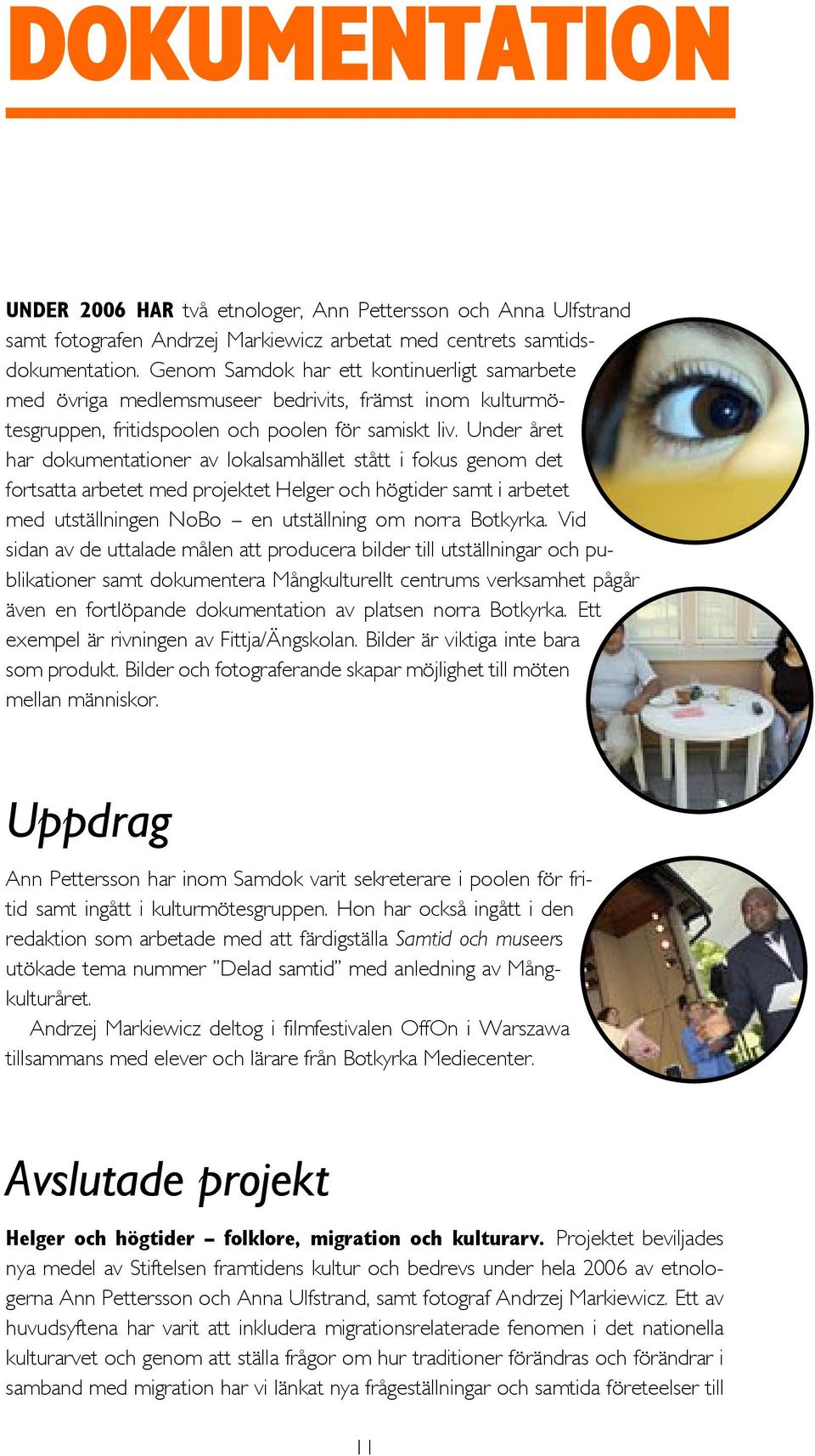 Under året har dokumentationer av lokalsamhället stått i fokus genom det fortsatta arbetet med projektet Helger och högtider samt i arbetet med utställningen NoBo en utställning om norra Botkyrka.