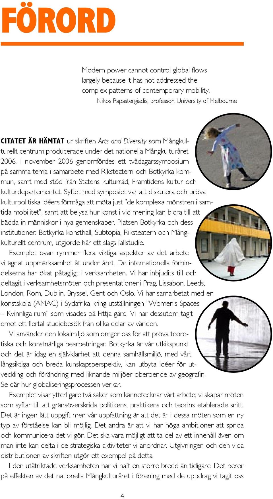 I november 2006 genomfördes ett tvådagarssymposium på samma tema i samarbete med Riksteatern och Botkyrka kommun, samt med stöd från Statens kulturråd, Framtidens kultur och kulturdepartementet.