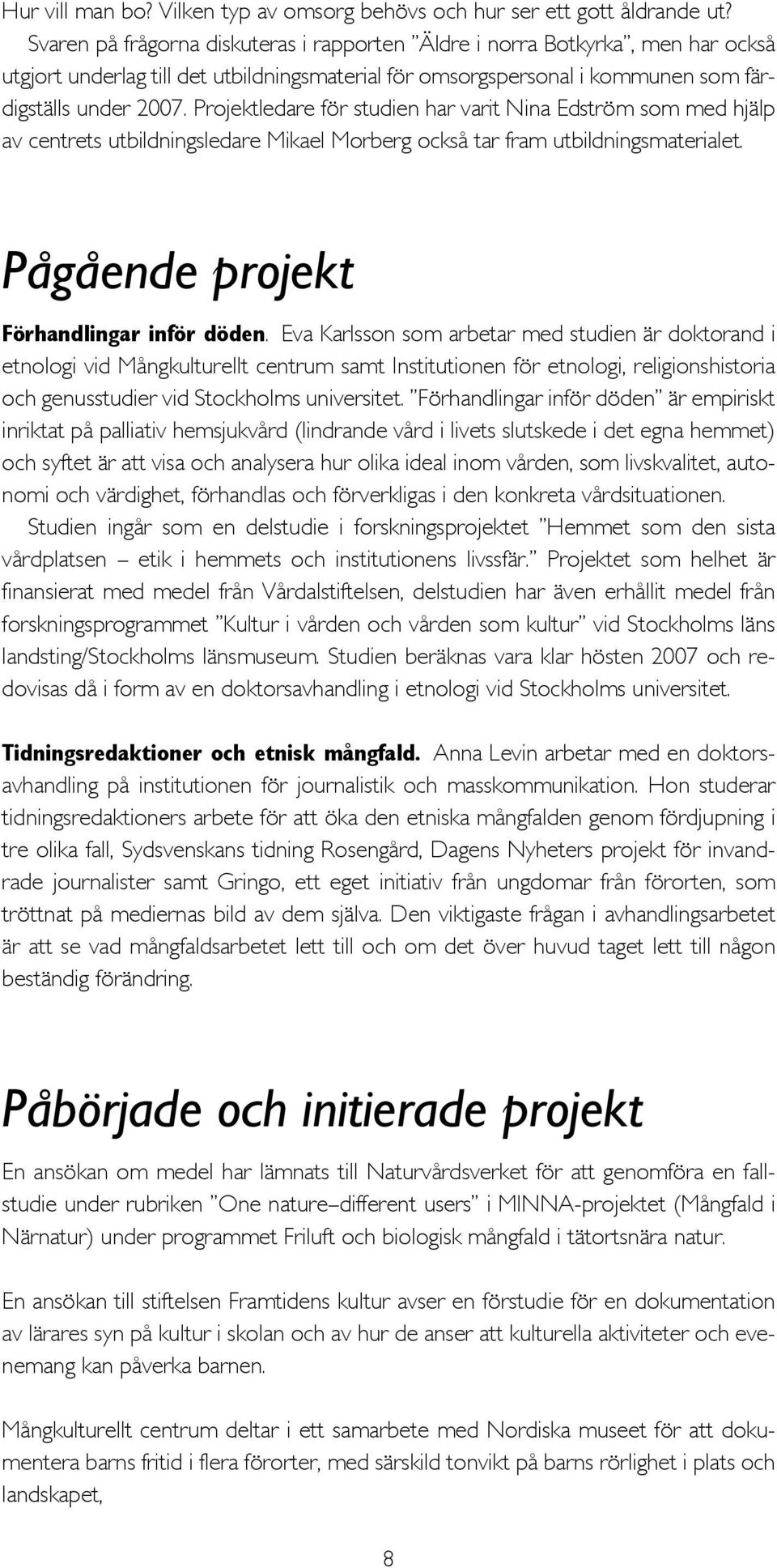 Projektledare för studien har varit Nina Edström som med hjälp av centrets utbildningsledare Mikael Morberg också tar fram utbildningsmaterialet. Pågående projekt Förhandlingar inför döden.