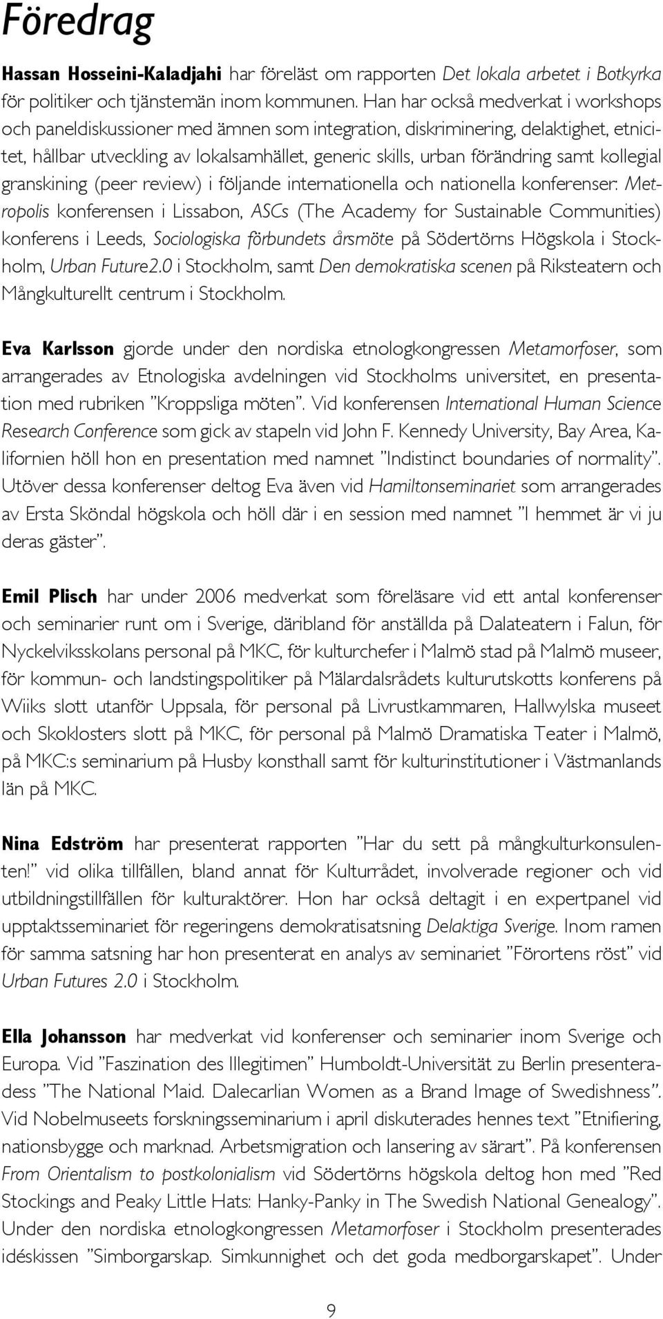 samt kollegial granskining (peer review) i följande internationella och nationella konferenser: Metropolis konferensen i Lissabon, ASCs (The Academy for Sustainable Communities) konferens i Leeds,