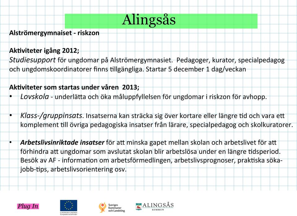 Insatserna kan sträcka sig över kortare eller längre @d och vara eh komplement @ll övriga pedagogiska insatser från lärare, specialpedagog och skolkuratorer.