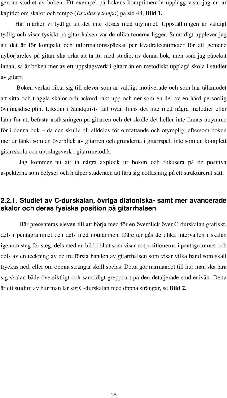 Samtidigt upplever jag att det är för kompakt och informationsspäckat per kvadratcentimeter för att gemene nybörjarelev på gitarr ska orka att ta itu med studiet av denna bok, men som jag påpekat