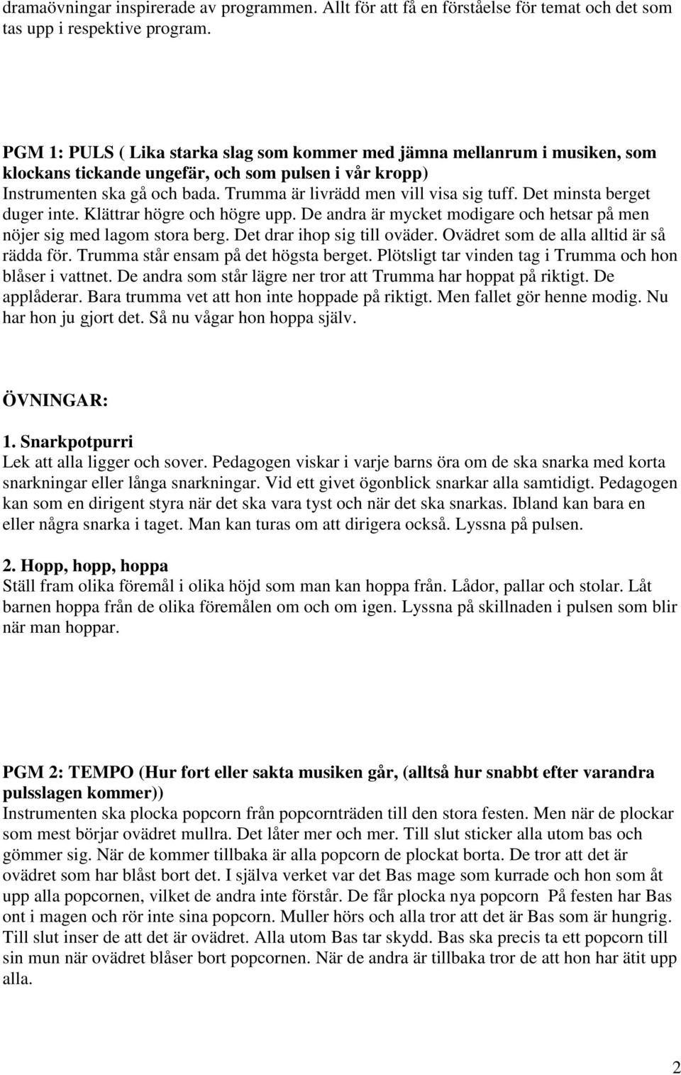 Trumma är livrädd men vill visa sig tuff. Det minsta berget duger inte. Klättrar högre och högre upp. De andra är mycket modigare och hetsar på men nöjer sig med lagom stora berg.