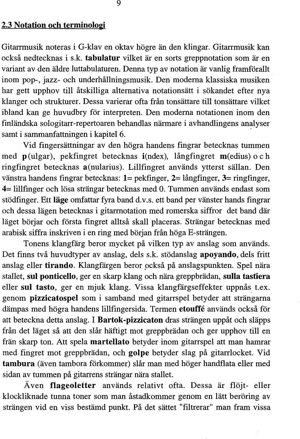 Den moderna klassiska musiken har gett upphov till åtskilliga alternativa notationsätt i sökandet efter nya klanger oeh strukturer.