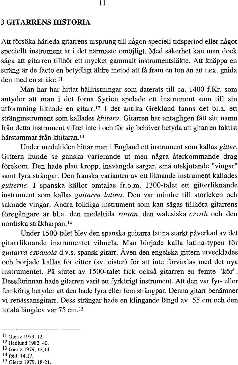 1 1 Man har har hittat hällristningar som daterats till ca. 1400 f.kr. som antyder att man i det forna Syrien spelade ett instrument som till sin utformning liknade en gitarr.