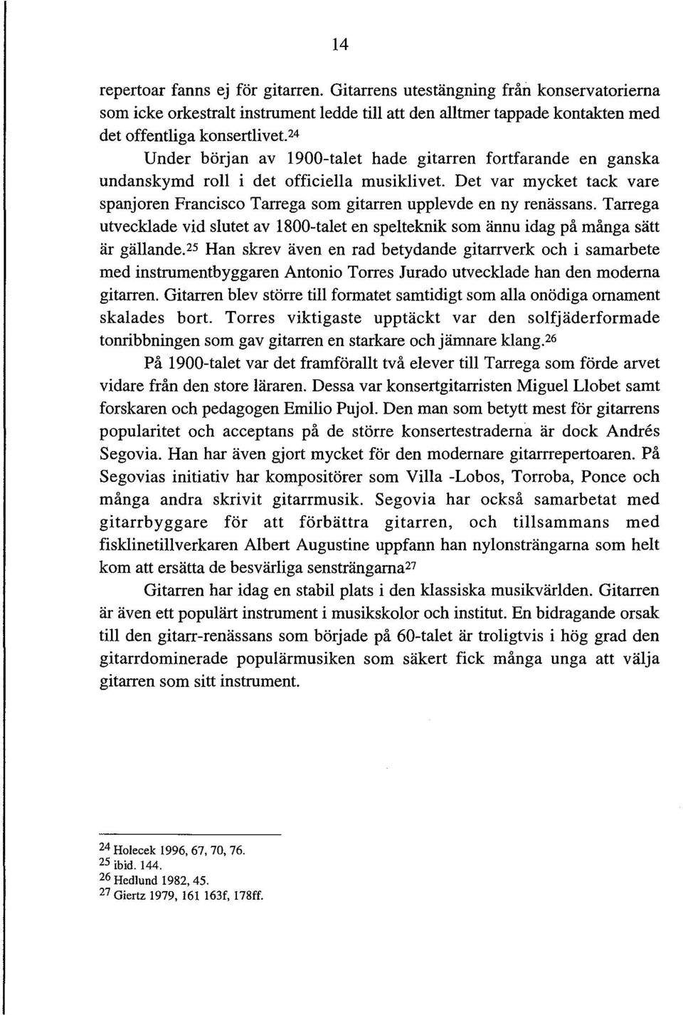 Det var mycket tack vare spanjoren Francisco Tarrega som gitarren upplevde en ny renässans. Tarrega utvecklade vid slutet av 1800-talet en spelteknik som ännu idag på många sätt är gällande.