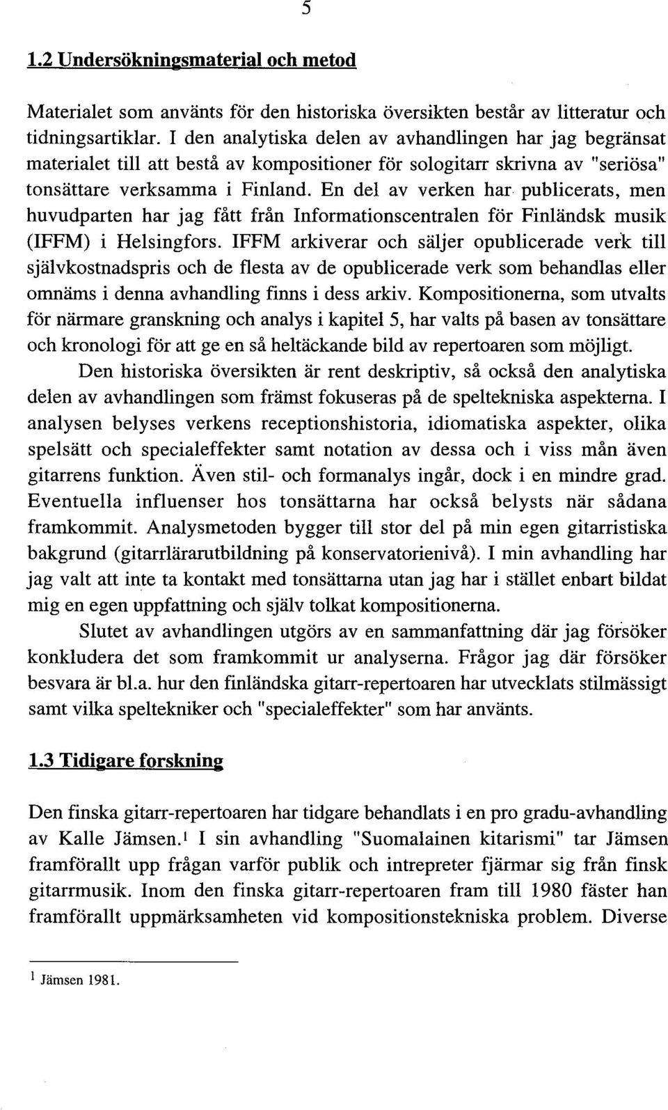 En del av verken har publicerats, men huvudparten har jag fått från Informationscentralen för Finländsk musik (IFFM) i Helsingfors.