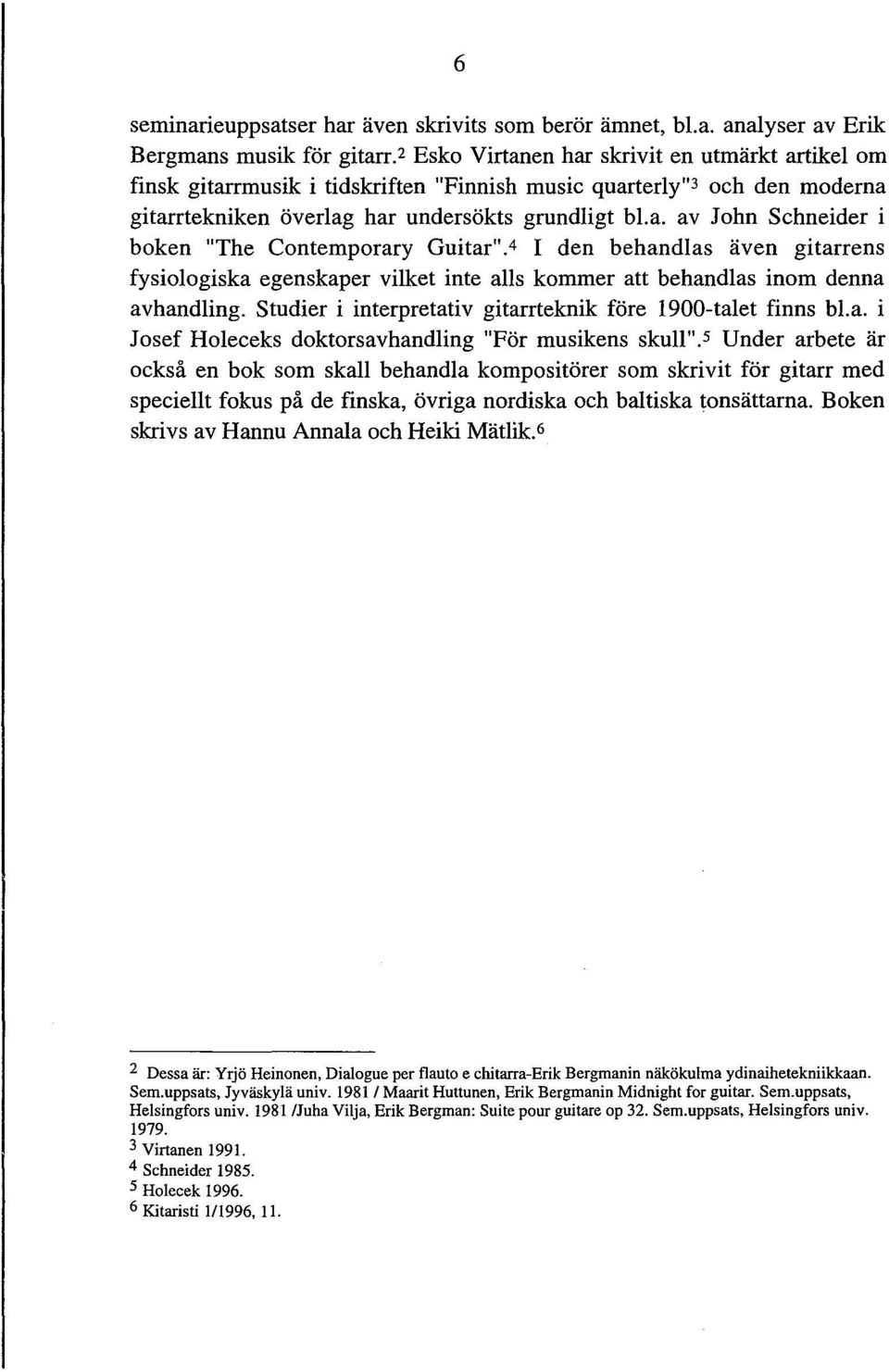 4 1 den behandlas även gitarrens fysiologiska egenskaper vilket inte alls kommer att behandlas inom denna avhandling. Studier i interpretativ gitarrteknik före 1900-talet finns bl.a. i Josef Holeceks doktorsavhandling "För musikens skull".