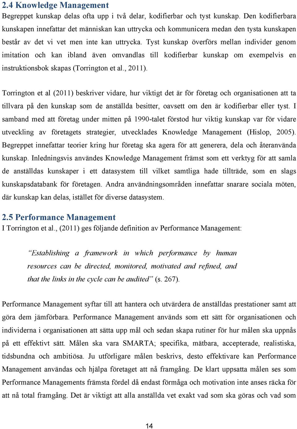 Tyst kunskap överförs mellan individer genom imitation och kan ibland även omvandlas till kodifierbar kunskap om exempelvis en instruktionsbok skapas (Torrington et al., 2011).