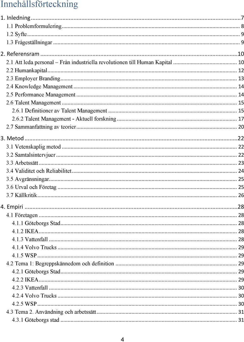 .. 17 2.7 Sammanfattning av teorier... 20 3. Metod...22 3.1 Vetenskaplig metod... 22 3.2 Samtalsintervjuer... 22 3.3 Arbetssätt... 23 3.4 Validitet och Reliabilitet... 24 3.5 Avgränsningar... 25 3.