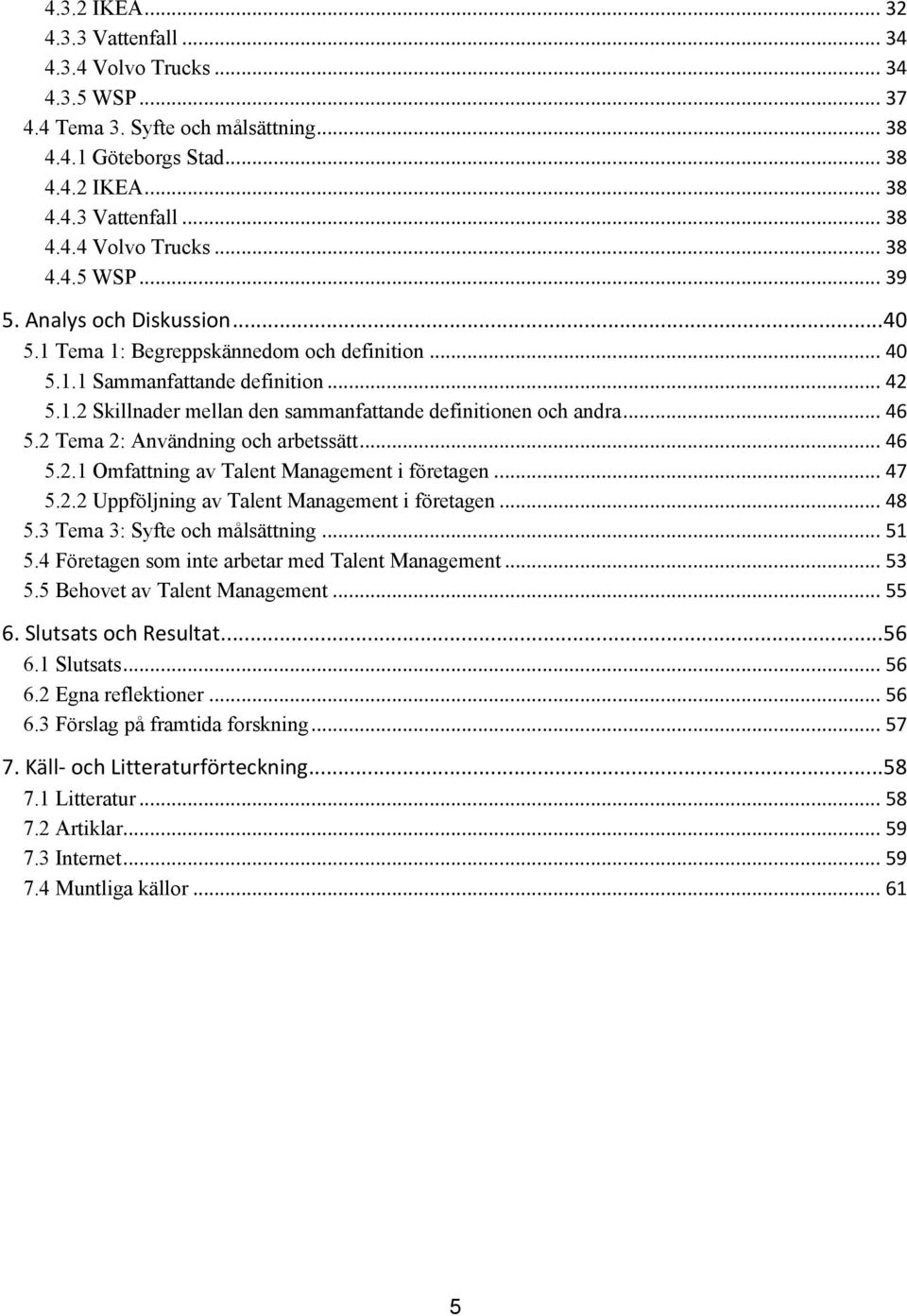 2 Tema 2: Användning och arbetssätt... 46 5.2.1 Omfattning av Talent Management i företagen... 47 5.2.2 Uppföljning av Talent Management i företagen... 48 5.3 Tema 3: Syfte och målsättning... 51 5.