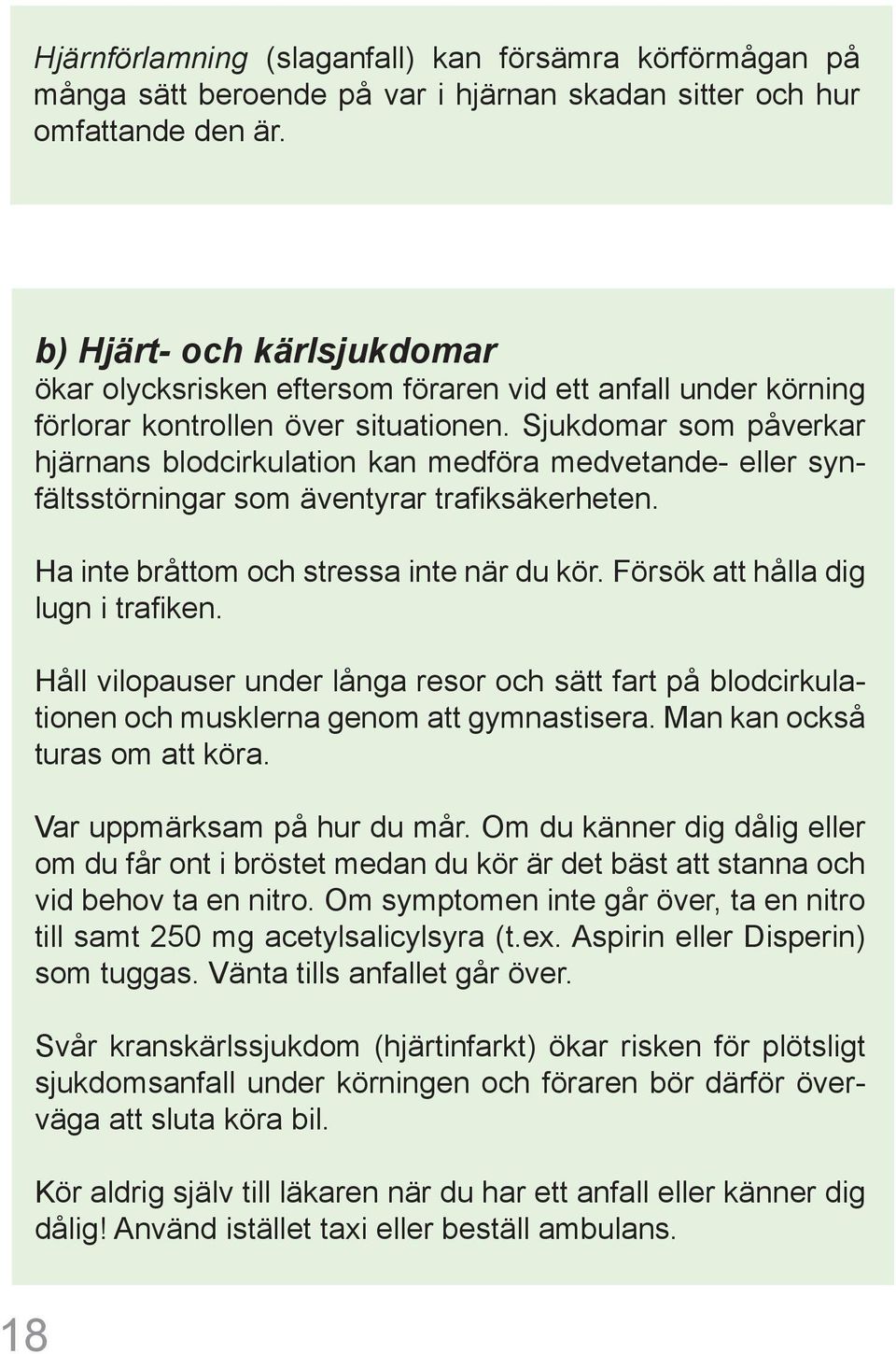 Sjukdomar som påverkar hjärnans blodcirkulation kan medföra medvetande- eller synfältsstörningar som äventyrar trafiksäkerheten. Ha inte bråttom och stressa inte när du kör.