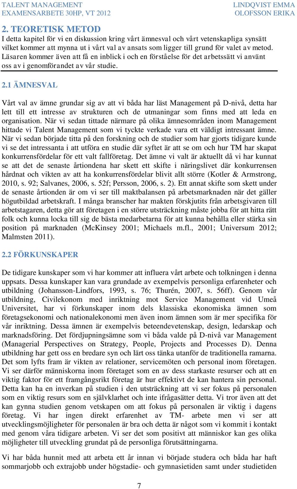 1 ÄMNESVAL Vårt val av ämne grundar sig av att vi båda har läst Management på D-nivå, detta har lett till ett intresse av strukturen och de utmaningar som finns med att leda en organisation.