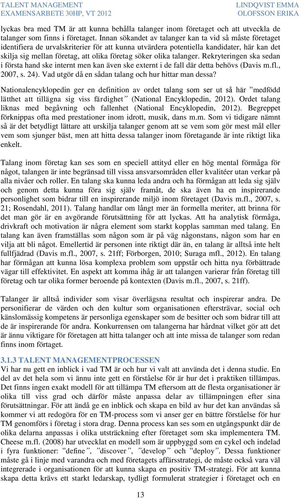 olika talanger. Rekryteringen ska sedan i första hand ske internt men kan även ske externt i de fall där detta behövs (Davis m.fl., 2007, s. 24). Vad utgör då en sådan talang och hur hittar man dessa?