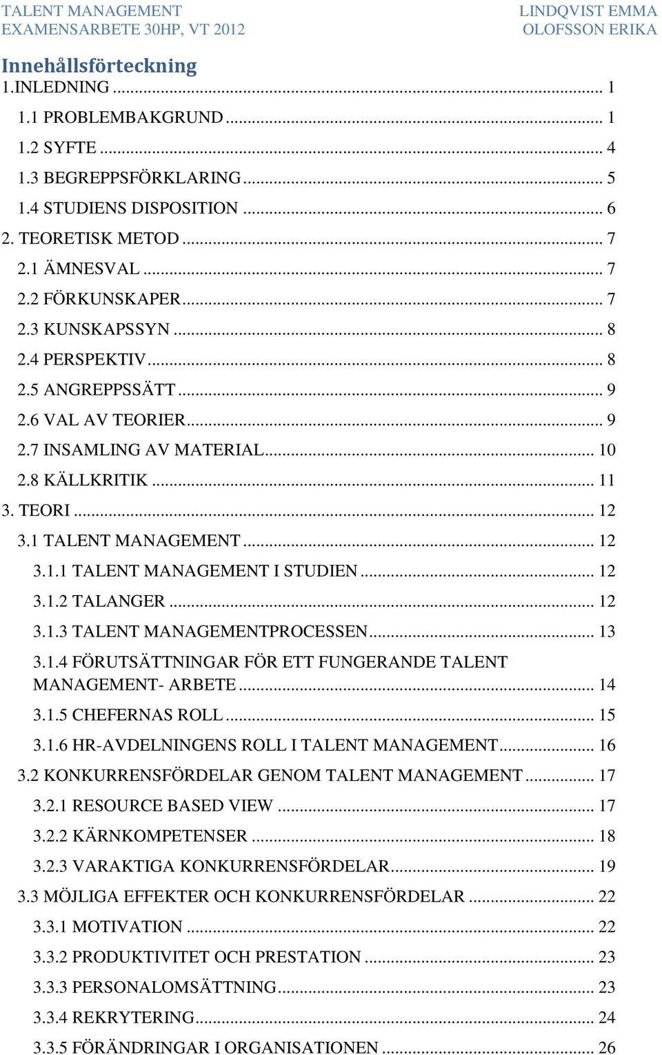 .. 12 3.1.2 TALANGER... 12 3.1.3 TALENT MANAGEMENTPROCESSEN... 13 3.1.4 FÖRUTSÄTTNINGAR FÖR ETT FUNGERANDE TALENT MANAGEMENT- ARBETE... 14 3.1.5 CHEFERNAS ROLL... 15 3.1.6 HR-AVDELNINGENS ROLL I TALENT MANAGEMENT.