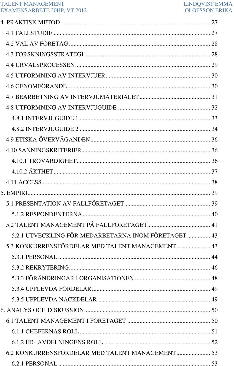 .. 37 4.11 ACCESS... 38 5. EMPIRI... 39 5.1 PRESENTATION AV FALLFÖRETAGET... 39 5.1.2 RESPONDENTERNA... 40 5.2 TALENT MANAGEMENT PÅ FALLFÖRETAGET... 41 5.2.1 UTVECKLING FÖR MEDARBETARNA INOM FÖRETAGET.