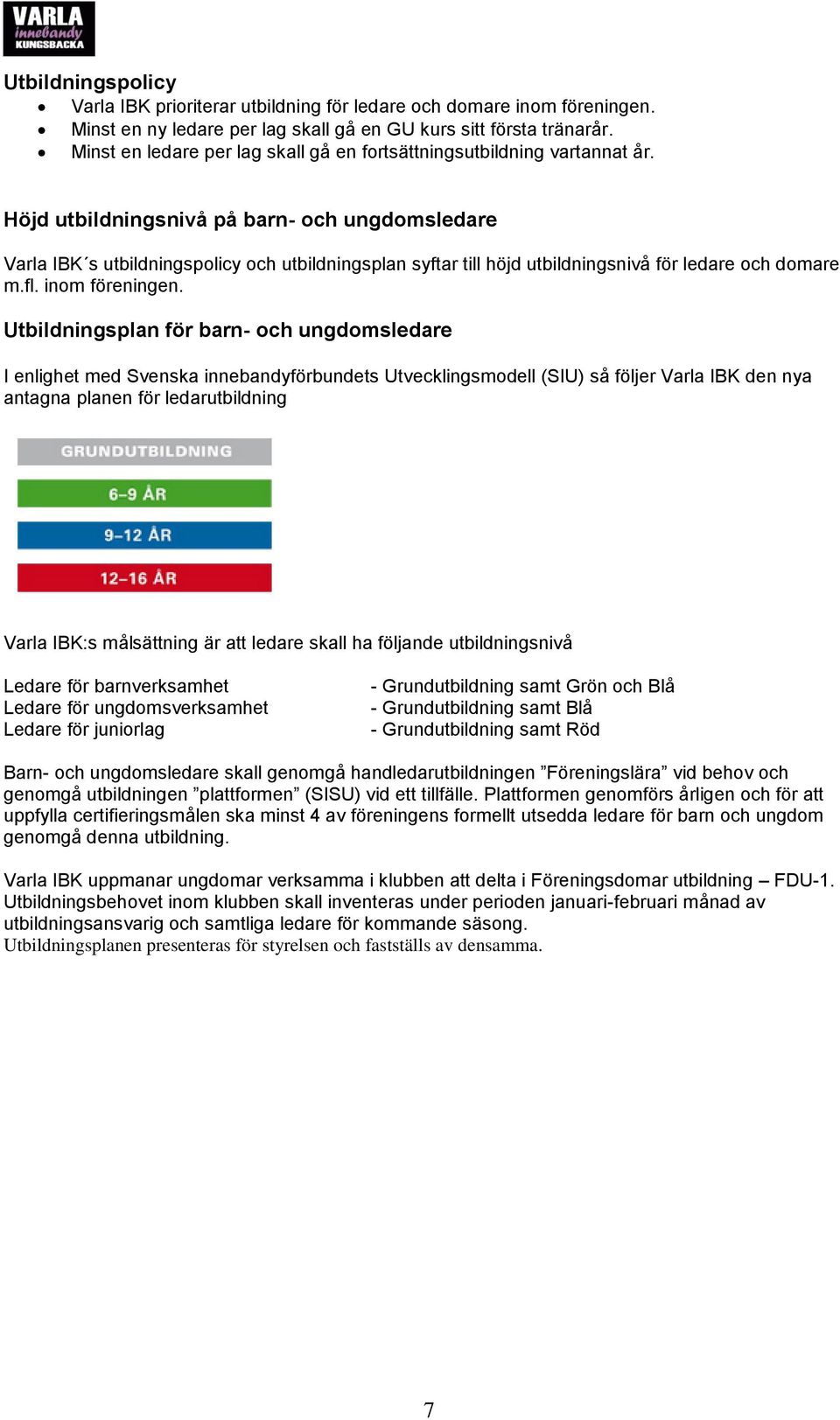 Höjd utbildningsnivå på barn- och ungdomsledare Varla IBK s utbildningspolicy och utbildningsplan syftar till höjd utbildningsnivå för ledare och domare m.fl. inom föreningen.