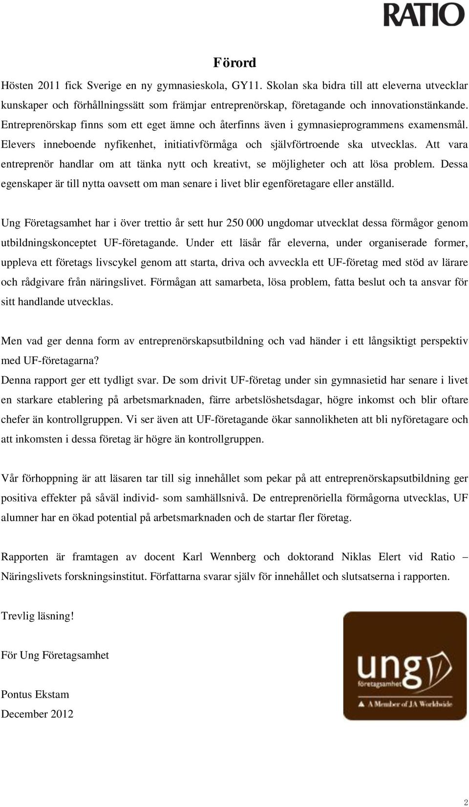 Att vara entreprenör handlar om att tänka nytt och kreativt, se möjligheter och att lösa problem. Dessa egenskaper är till nytta oavsett om man senare i livet blir egenföretagare eller anställd.