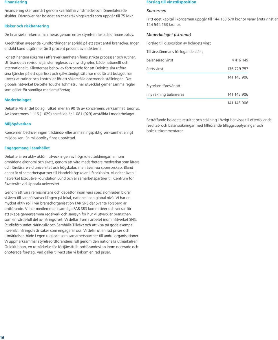 Ingen enskild kund utgör mer än 3 procent procent av intäkterna. För att hantera riskerna i affärsverksamheten finns strikta processer och rutiner.