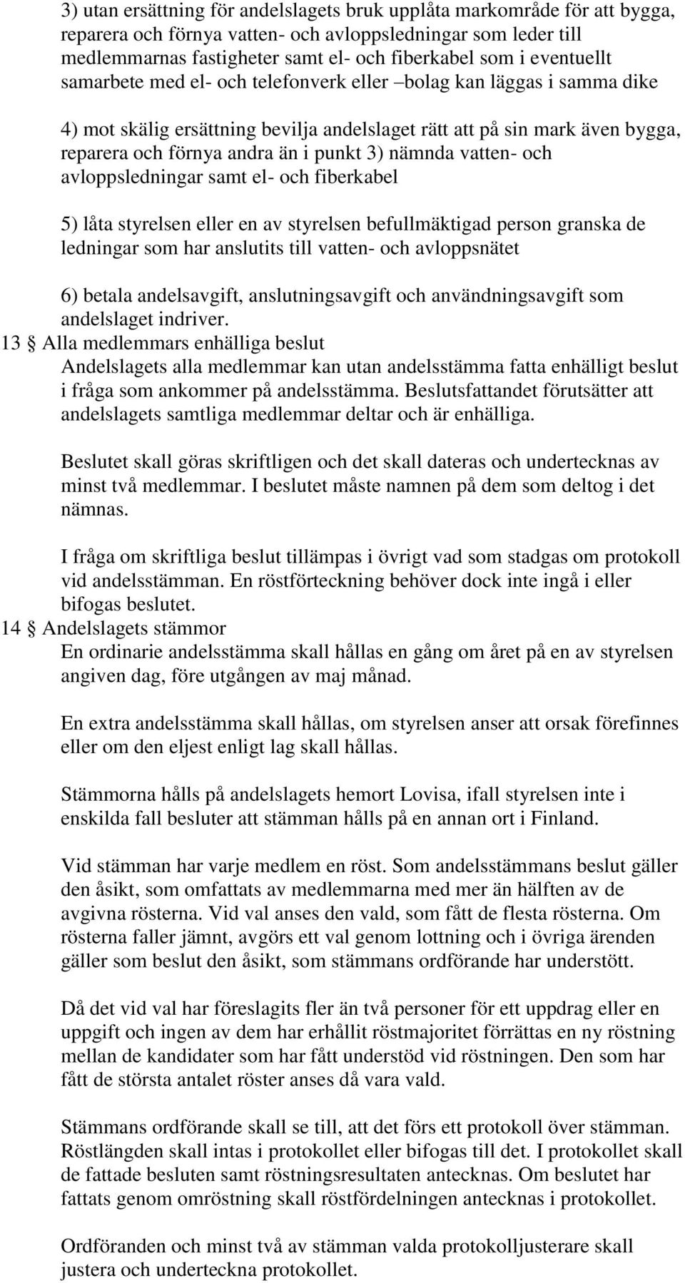 nämnda vatten- och avloppsledningar samt el- och fiberkabel 5) låta styrelsen eller en av styrelsen befullmäktigad person granska de ledningar som har anslutits till vatten- och avloppsnätet 6)