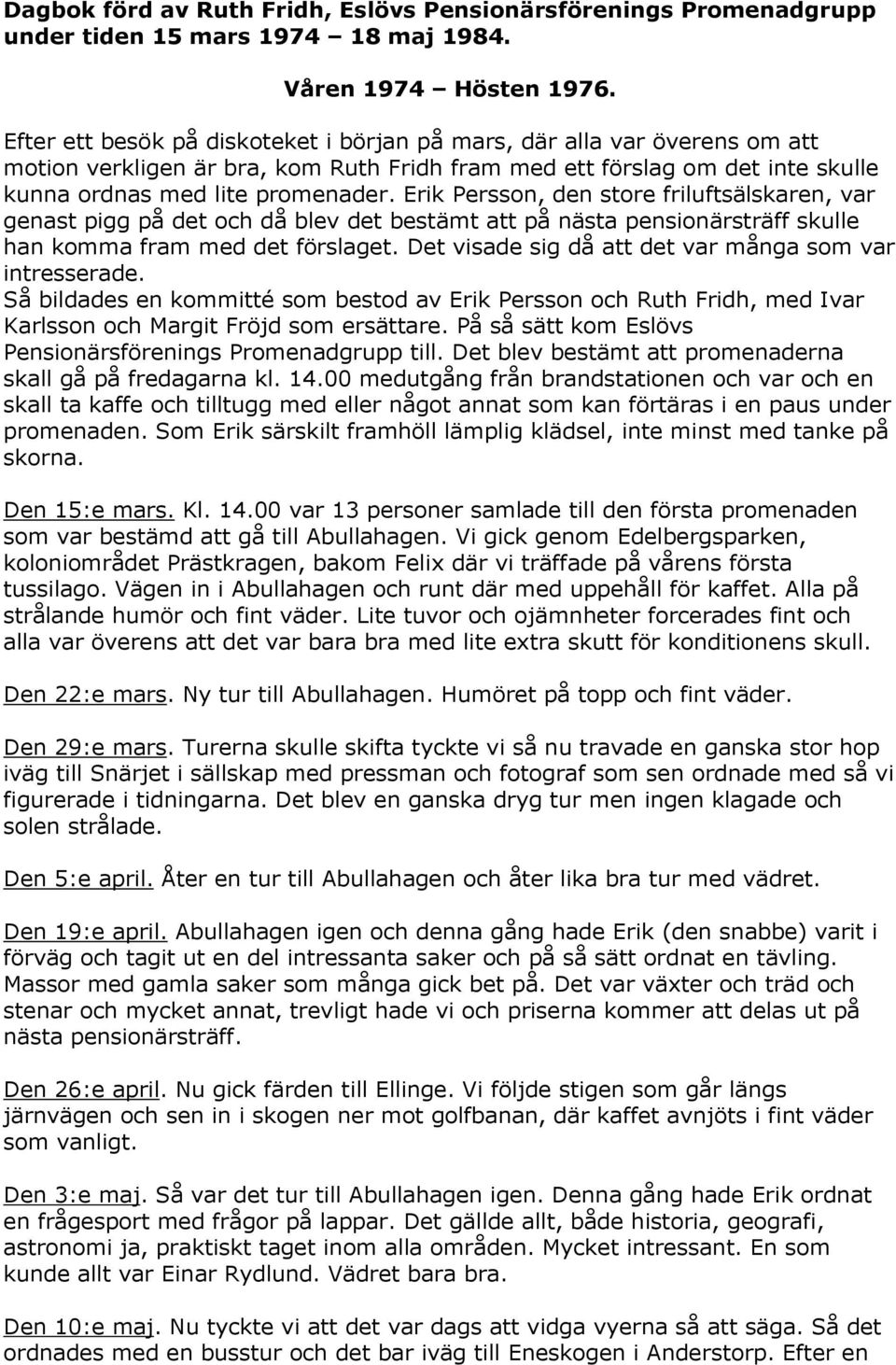 Erik Persson, den store friluftsälskaren, var genast pigg på det och då blev det bestämt att på nästa pensionärsträff skulle han komma fram med det förslaget.