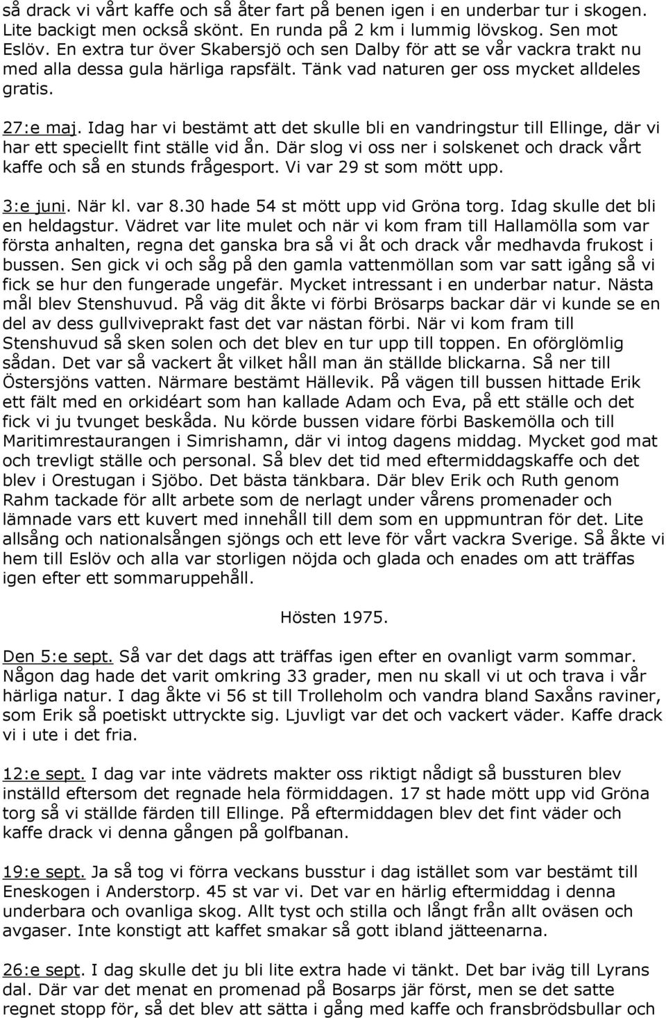 Idag har vi bestämt att det skulle bli en vandringstur till Ellinge, där vi har ett speciellt fint ställe vid ån. Där slog vi oss ner i solskenet och drack vårt kaffe och så en stunds frågesport.