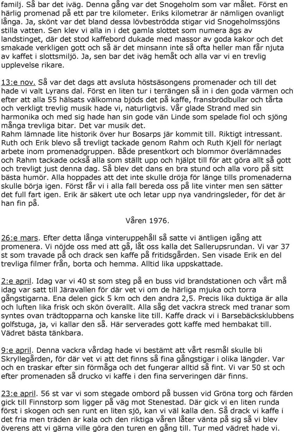 Sen klev vi alla in i det gamla slottet som numera ägs av landstinget, där det stod kaffebord dukade med massor av goda kakor och det smakade verkligen gott och så är det minsann inte så ofta heller