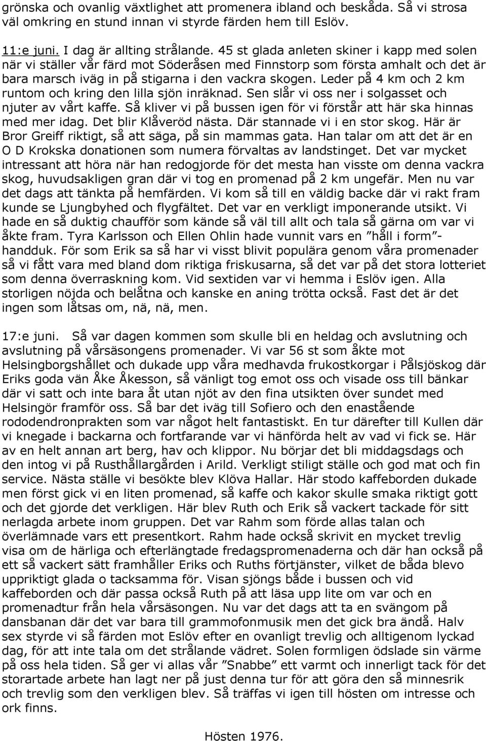 Leder på 4 km och 2 km runtom och kring den lilla sjön inräknad. Sen slår vi oss ner i solgasset och njuter av vårt kaffe. Så kliver vi på bussen igen för vi förstår att här ska hinnas med mer idag.