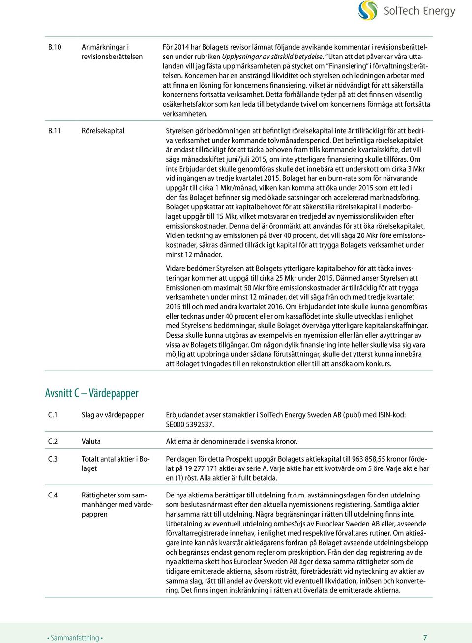 Koncernen har en ansträngd likviditet och styrelsen och ledningen arbetar med att finna en lösning för koncernens finansiering, vilket är nödvändigt för att säkerställa koncernens fortsatta