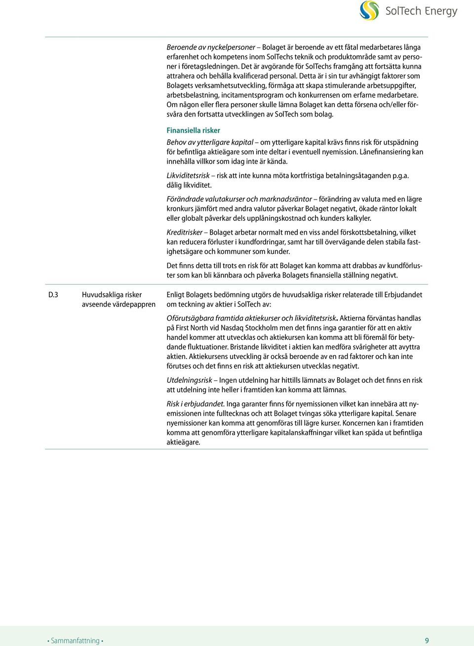 Detta är i sin tur avhängigt faktorer som Bolagets verksamhetsutveckling, förmåga att skapa stimulerande arbetsuppgifter, arbetsbelastning, incitamentsprogram och konkurrensen om erfarne medarbetare.