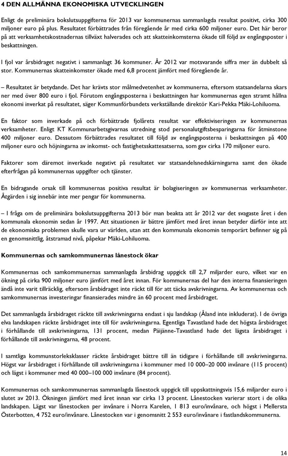 Det här beror på att verksamhetskostnadernas tillväxt halverades och att skatteinkomsterna ökade till följd av engångsposter i beskattningen. I fjol var årsbidraget negativt i sammanlagt 36 kommuner.