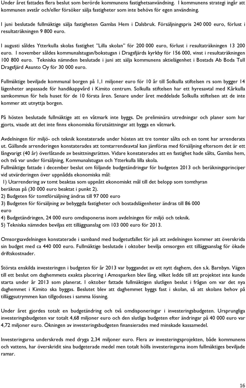 I augusti såldes Ytterkulla skolas fastighet Lilla skolan för 200 000 euro, förlust i resultaträkningen 13 200 euro.