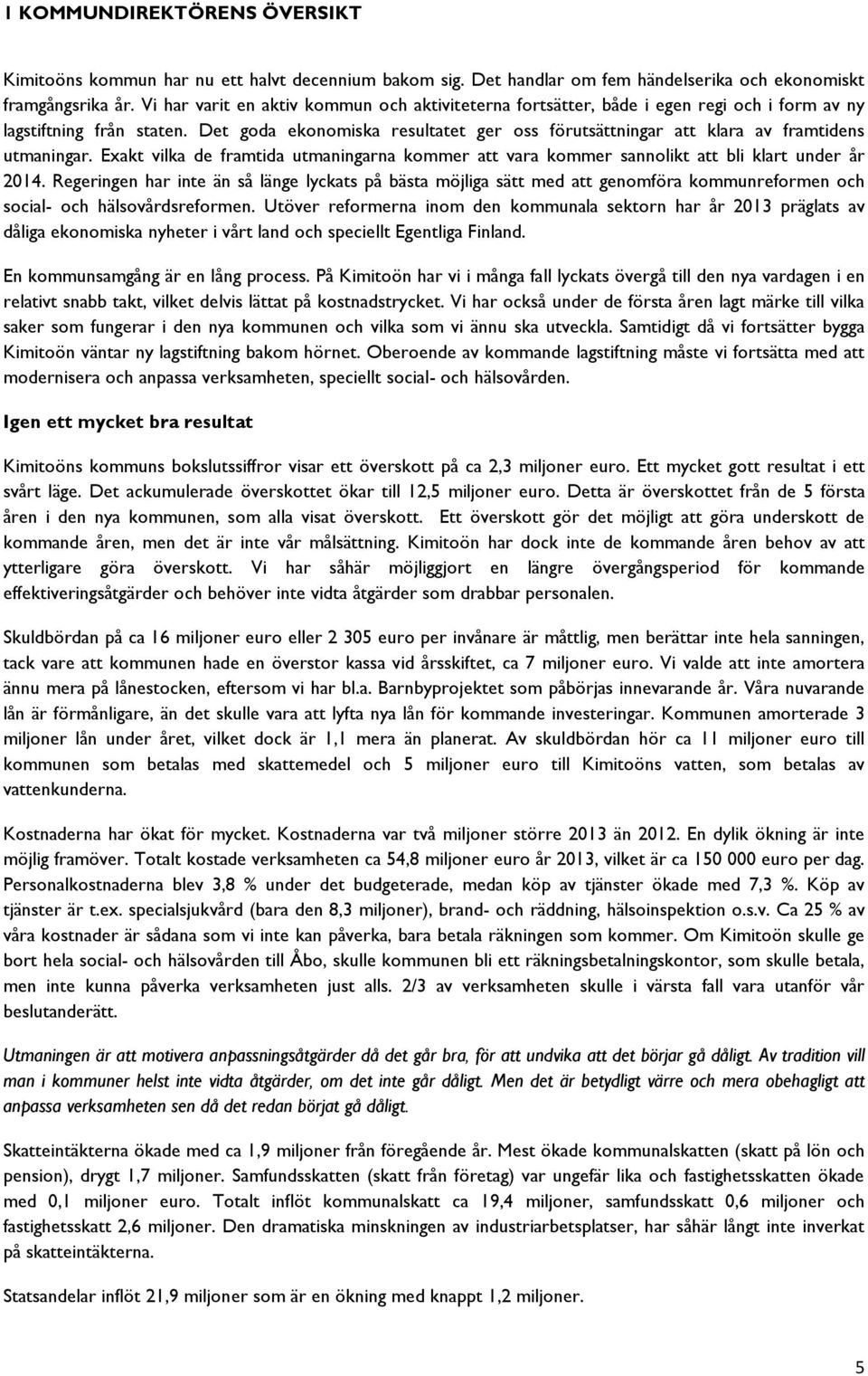 Det goda ekonomiska resultatet ger oss förutsättningar att klara av framtidens utmaningar. Exakt vilka de framtida utmaningarna kommer att vara kommer sannolikt att bli klart under år 2014.