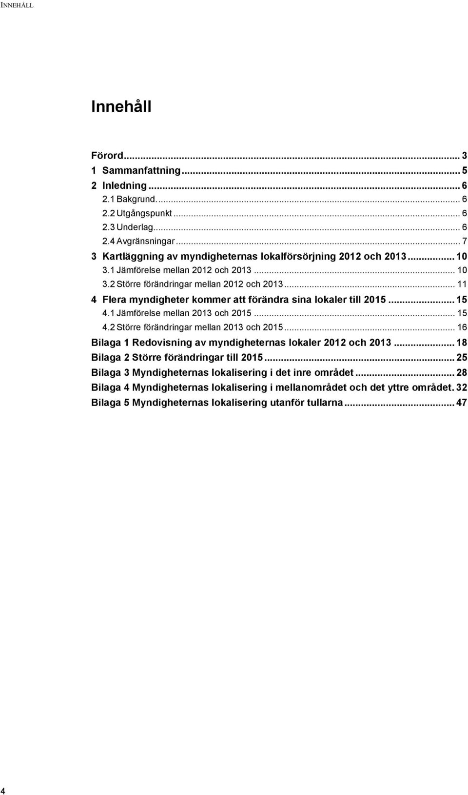 .. 11 4 Flera myndigheter kommer att förändra sina lokaler till 2015... 15 4.1 Jämförelse mellan 2013 och 2015... 15 4.2 Större förändringar mellan 2013 och 2015.