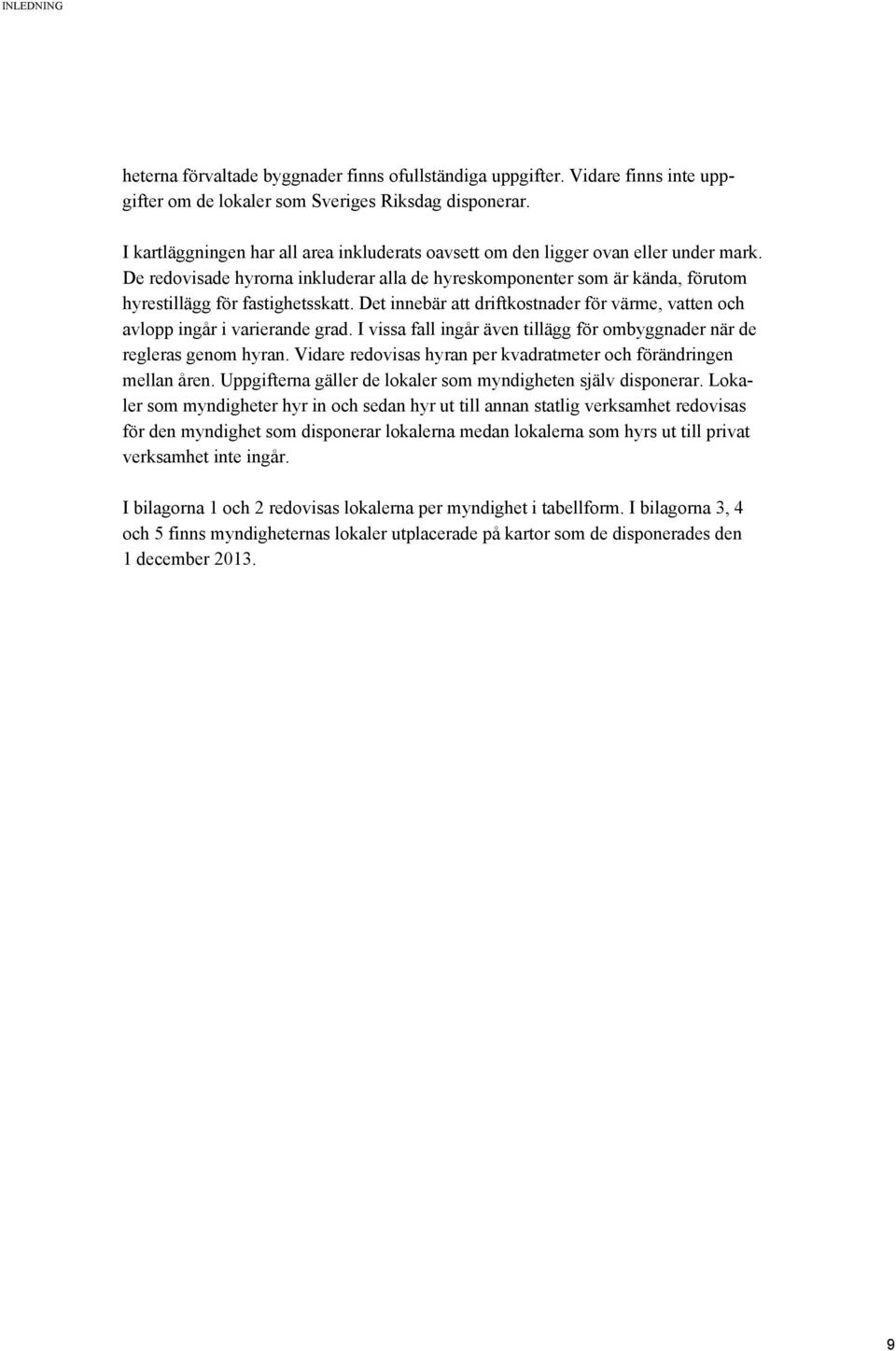 Det innebär att driftkostnader för värme, vatten och avlopp ingår i varierande grad. I vissa fall ingår även tillägg för ombyggnader när de regleras genom hyran.