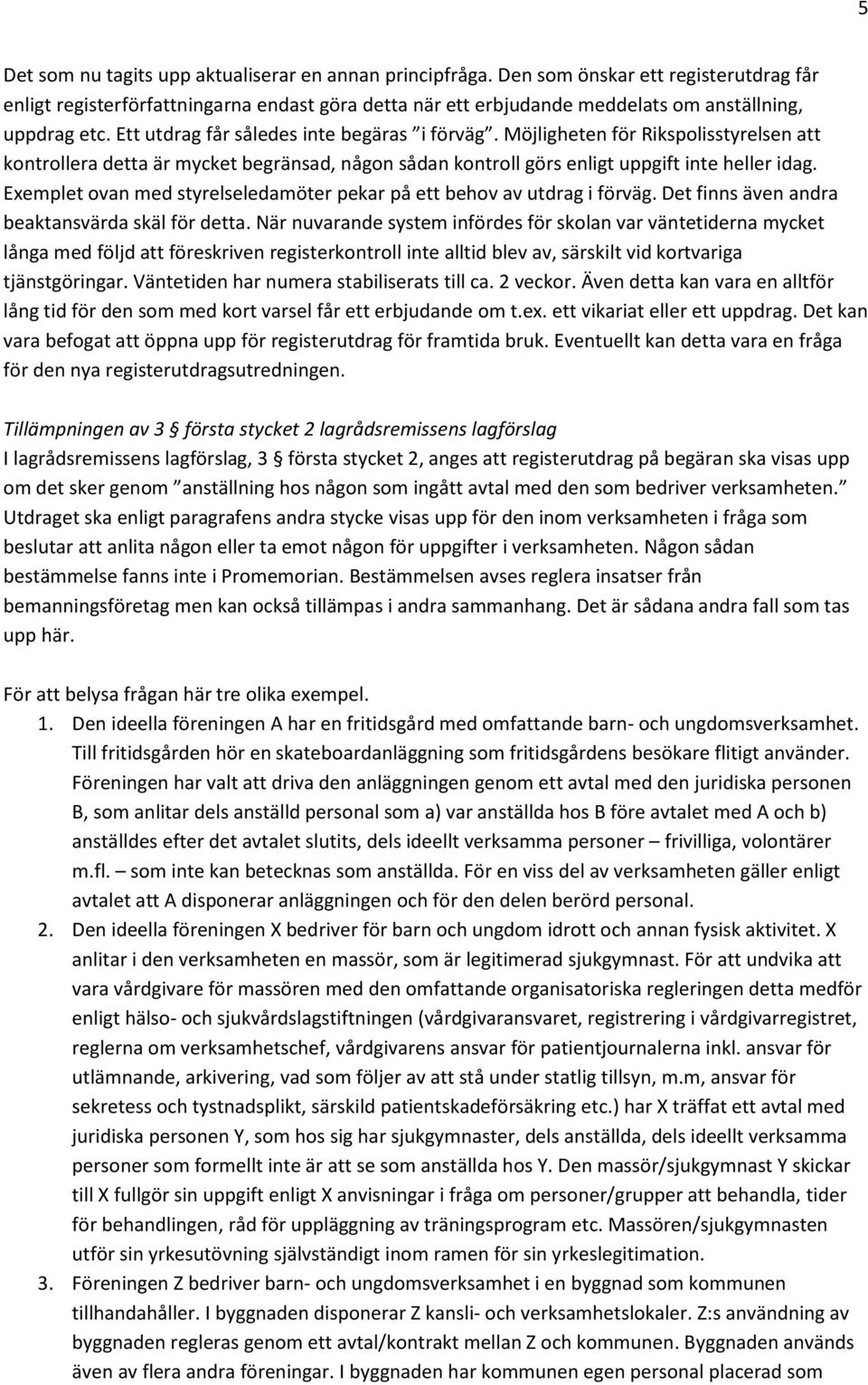 Möjligheten för Rikspolisstyrelsen att kontrollera detta är mycket begränsad, någon sådan kontroll görs enligt uppgift inte heller idag.