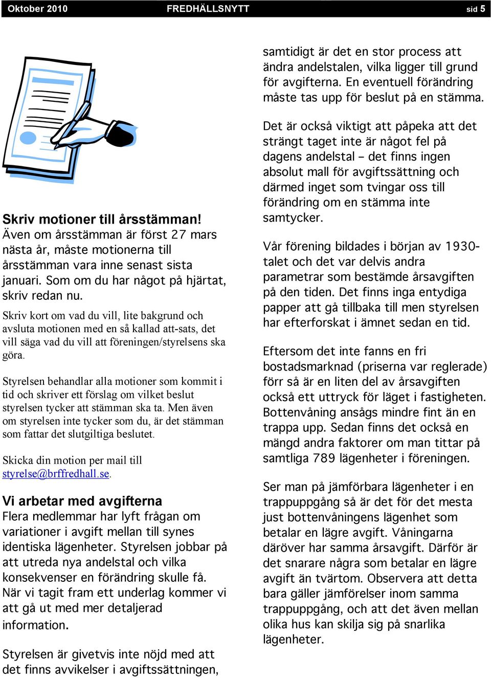 Skriv kort om vad du vill, lite bakgrund och avsluta motionen med en så kallad att-sats, det vill säga vad du vill att föreningen/styrelsens ska göra.